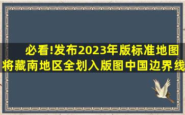 必看!发布2023年版标准地图,将藏南地区全划入版图中国边界线