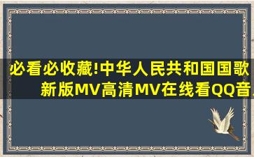 必看必收藏!中华人民共和国国歌新版MV高清MV在线看QQ音乐