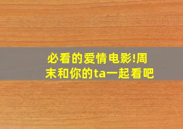 必看的爱情电影!周末和你的ta一起看吧。