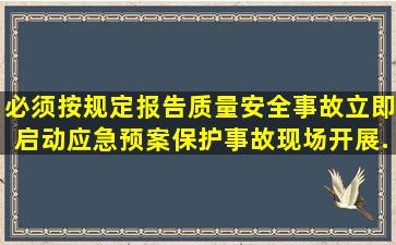 必须按规定报告质量安全事故立即启动应急预案保护事故现场开展...