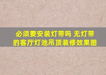 必须要安装灯带吗 无灯带的客厅灯池吊顶装修效果图