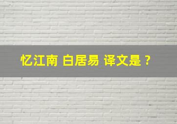 忆江南 (白居易) 译文是 ?