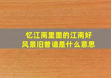 忆江南里面的(江南好,风景旧曾谙)是什么意思