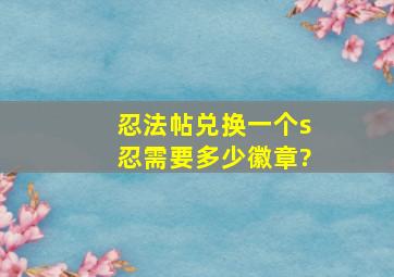 忍法帖兑换一个s忍需要多少徽章?