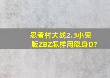 忍者村大战2.3小鬼版ZBZ怎样用隐身D?