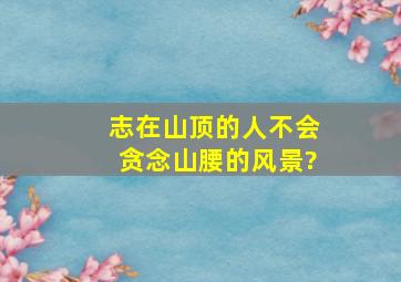 志在山顶的人,不会贪念山腰的风景?