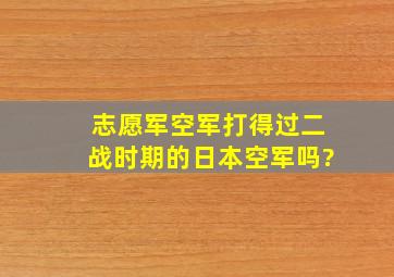 志愿军空军打得过二战时期的日本空军吗?