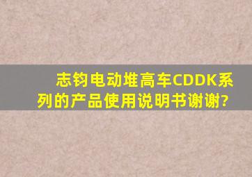 志钧电动堆高车CDDK系列的产品使用说明书谢谢?