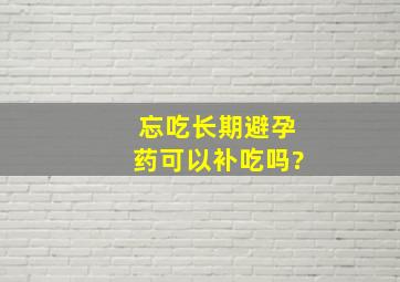 忘吃长期避孕药可以补吃吗?