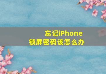 忘记iPhone锁屏密码该怎么办