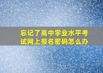 忘记了高中学业水平考试网上报名密码怎么办