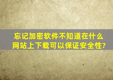 忘记加密软件不知道在什么网站上下载,可以保证安全性?