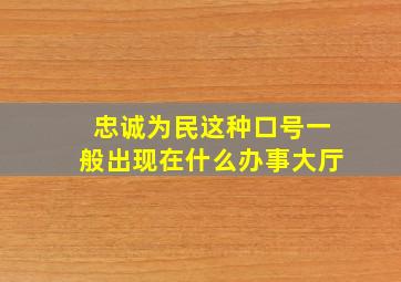 忠诚为民这种口号一般出现在什么办事大厅