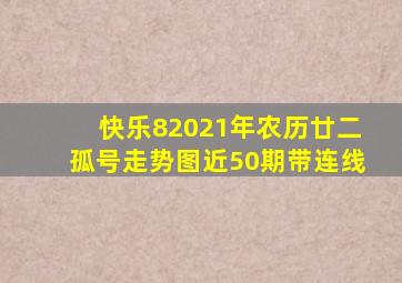 快乐82021年农历廿二孤号走势图近50期带连线