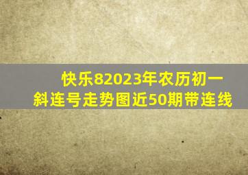 快乐82023年农历初一斜连号走势图近50期带连线