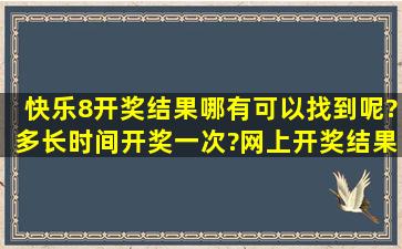 快乐8开奖结果哪有可以找到呢?多长时间开奖一次?网上开奖结果和...