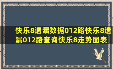 快乐8遗漏数据012路快乐8遗漏012路查询快乐8走势图表 