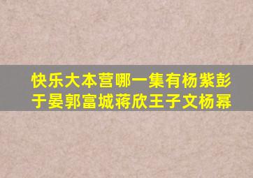 快乐大本营哪一集有杨紫,彭于晏,郭富城,蒋欣王子文,杨幂