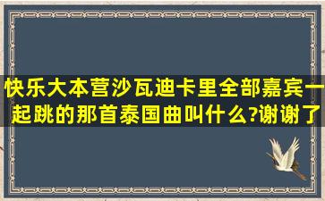 快乐大本营沙瓦迪卡里全部嘉宾一起跳的那首泰国曲叫什么?谢谢了,...