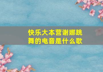 快乐大本营谢娜跳舞的电音是什么歌