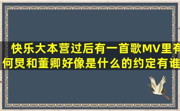 快乐大本营过后有一首歌,MV里有何炅和董卿,好像是什么的约定,有谁...