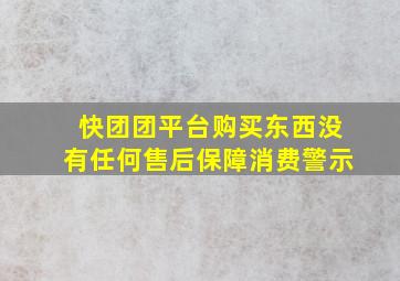 快团团平台购买东西没有任何售后保障消费警示