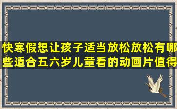 快寒假想让孩子适当放松放松,有哪些适合五六岁儿童看的动画片值得...