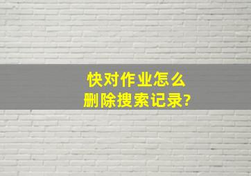 快对作业怎么删除搜索记录?