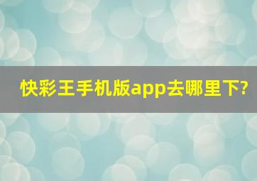 快彩王手机版app去哪里下?