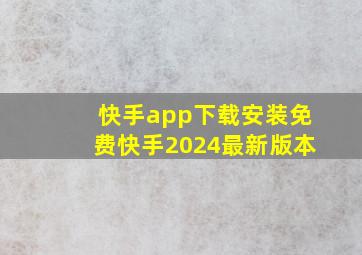 快手app下载安装免费快手2024最新版本