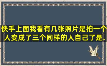 快手上面我看有几张照片是拍一个人变成了三个同样的人自己了,是...