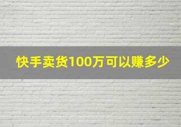 快手卖货100万可以赚多少