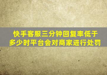 快手客服三分钟回复率低于多少时平台会对商家进行处罚