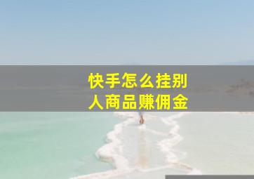 快手怎么挂别人商品赚佣金(