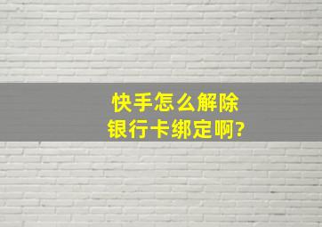 快手怎么解除银行卡绑定啊?