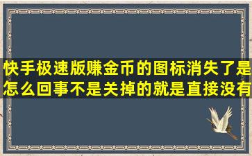 快手极速版赚金币的图标消失了,是怎么回事,不是关掉的,就是直接没有...