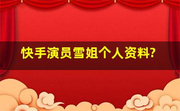 快手演员雪姐个人资料?