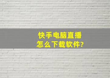 快手电脑直播怎么下载软件?