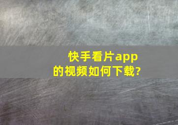 快手看片app的视频如何下载?