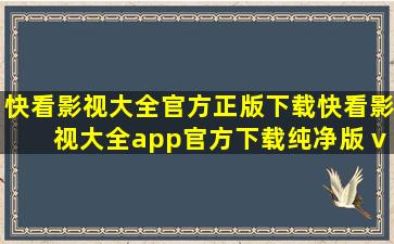 快看影视大全官方正版下载,快看影视大全app官方下载纯净版 v8.3.6...