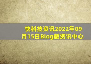 快科技资讯2022年09月15日Blog版资讯中心