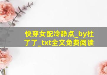 快穿女配冷静点_by杜了了_txt全文免费阅读