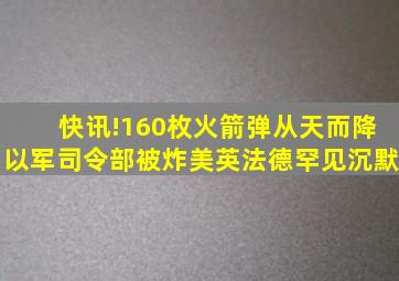 快讯!160枚火箭弹从天而降,以军司令部被炸,美英法德罕见沉默