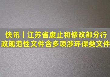 快讯丨江苏省废止和修改部分行政规范性文件(含多项涉环保类文件)