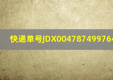 快递单号JDX004787499764-1-1-?