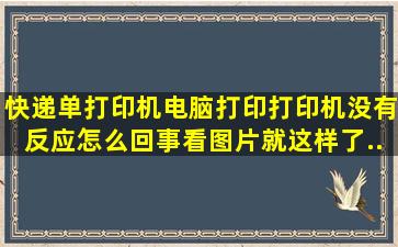 快递单打印机电脑打印打印机没有反应怎么回事(看图片就这样了...