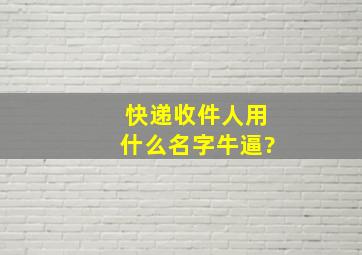 快递收件人用什么名字牛逼?