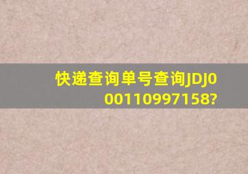 快递查询单号查询JDJ000110997158?