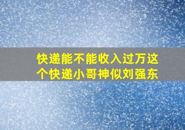 快递能不能收入过万,这个快递小哥神似刘强东