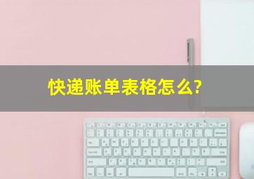 快递账单表格怎么?